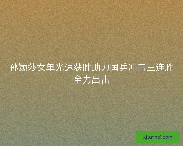 孙颖莎女单光速获胜助力国乒冲击三连胜全力出击