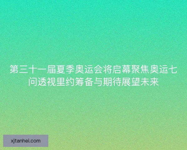 第三十一届夏季奥运会将启幕聚焦奥运七问透视里约筹备与期待展望未来
