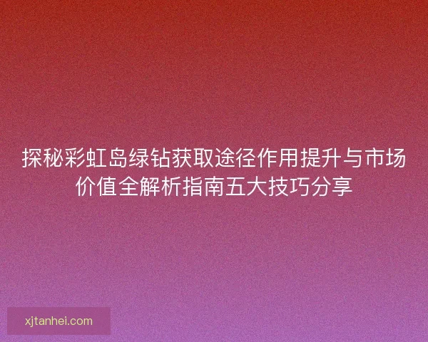探秘彩虹岛绿钻获取途径作用提升与市场价值全解析指南五大技巧分享
