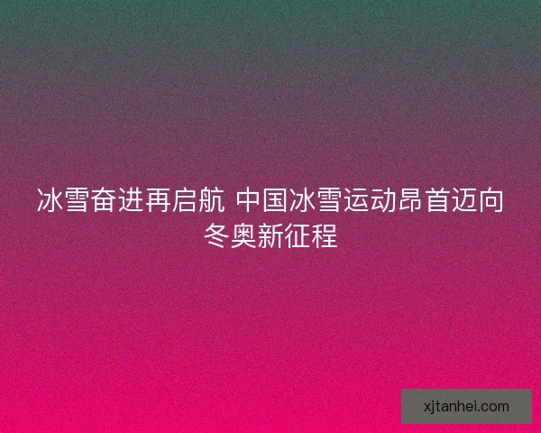 冰雪奋进再启航 中国冰雪运动昂首迈向冬奥新征程