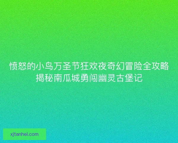 愤怒的小鸟万圣节狂欢夜奇幻冒险全攻略揭秘南瓜城勇闯幽灵古堡记